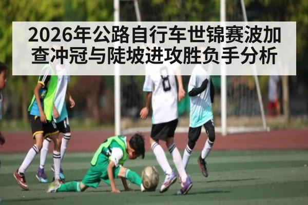 2026年公路自行车世锦赛波加查冲冠与陡坡进攻胜负手分析（CBA）