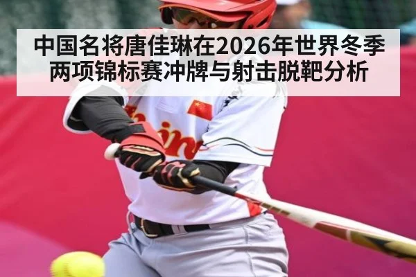 中国名将唐佳琳在2026年世界冬季两项锦标赛冲牌与射击脱靶分析