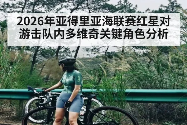 2026年亚得里亚海联赛红星对游击队内多维奇关键角色分析