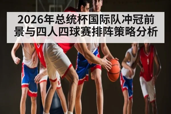 2026年总统杯国际队冲冠前景与四人四球赛排阵策略分析